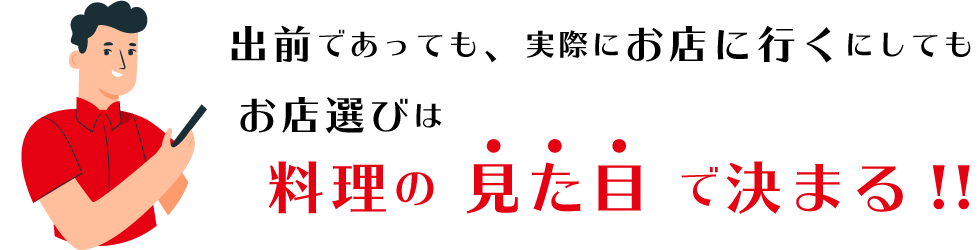 出前であっても、実際にお店に行くにしてもお店選びは料理の見た目で決まる!!